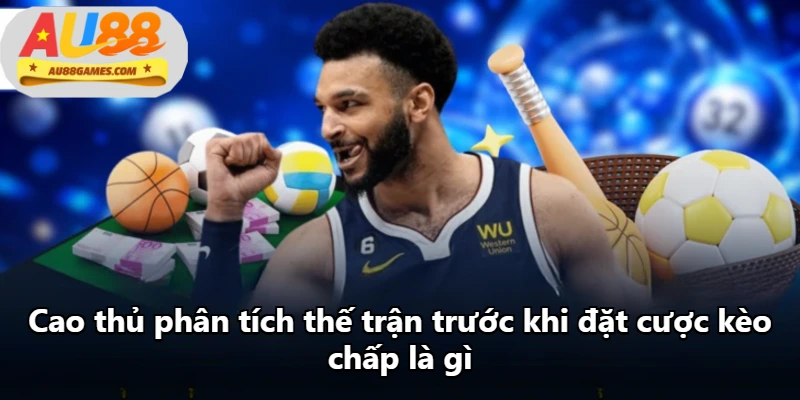 Cao thủ phân tích thế trận trước khi đặt cược kèo chấp là gì