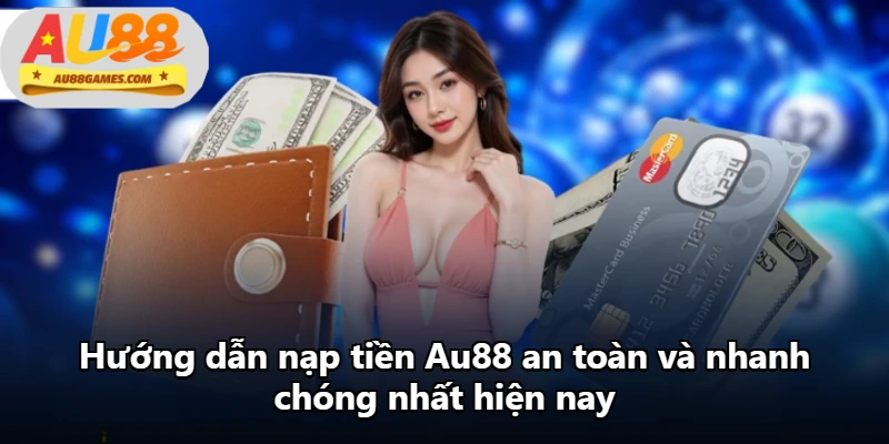 Hướng dẫn nạp tiền Au88 an toàn và nhanh chóng nhất hiện nay