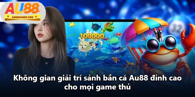 Không gian giải trí sảnh bắn cá Au88 đỉnh cao cho mọi game thủ
