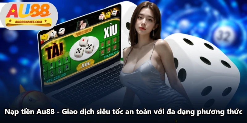 Nạp Tiền Au88 - Giao Dịch Siêu Tốc An Toàn Với Đa Dạng Phương Thức