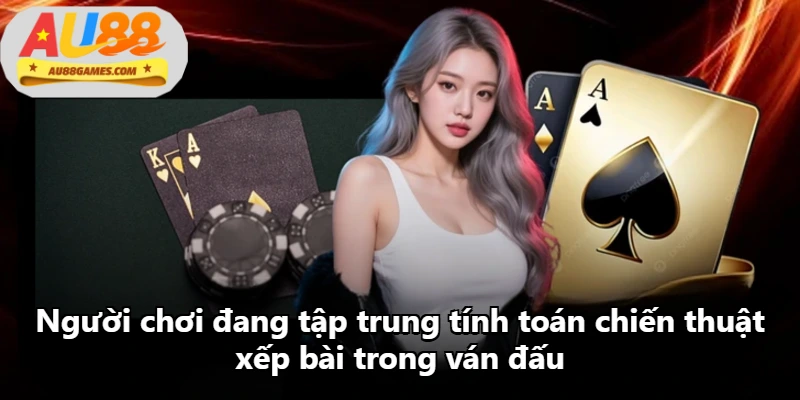Người chơi đang tập trung tính toán chiến thuật xếp bài trong ván đấu