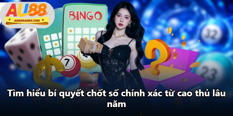 Tìm hiểu bí quyết chốt số chính xác từ cao thủ lâu năm