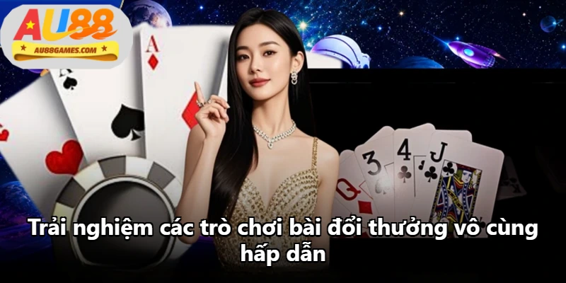 Trải nghiệm các trò chơi bài đổi thưởng vô cùng hấp dẫn