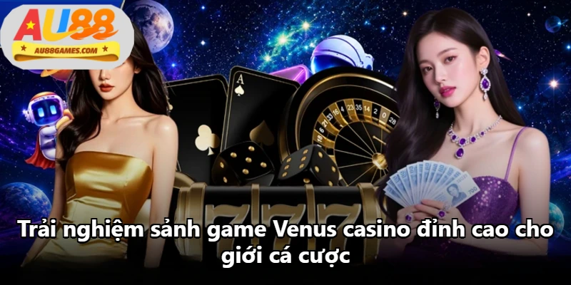 Trải nghiệm sảnh game Venus casino đỉnh cao cho giới cá cược